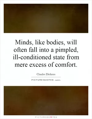 Minds, like bodies, will often fall into a pimpled, ill-conditioned state from mere excess of comfort Picture Quote #1
