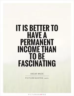 It is better to have a permanent income than to be fascinating Picture Quote #1