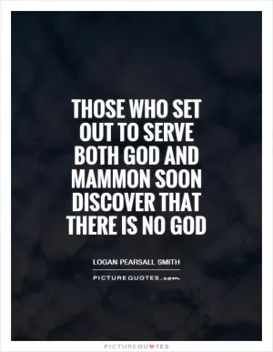 Those who set out to serve both God and Mammon soon discover that there is no God Picture Quote #1