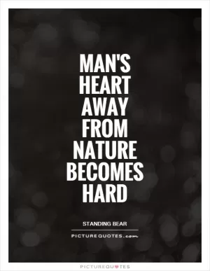 Man's heart away from nature becomes hard Picture Quote #1