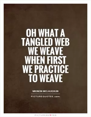 Oh what a tangled web we weave when first we practice to weave Picture Quote #1