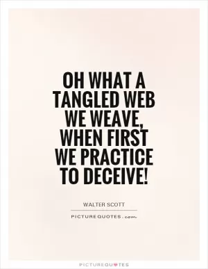 Oh what a tangled web we weave, when first we practice to deceive! Picture Quote #1