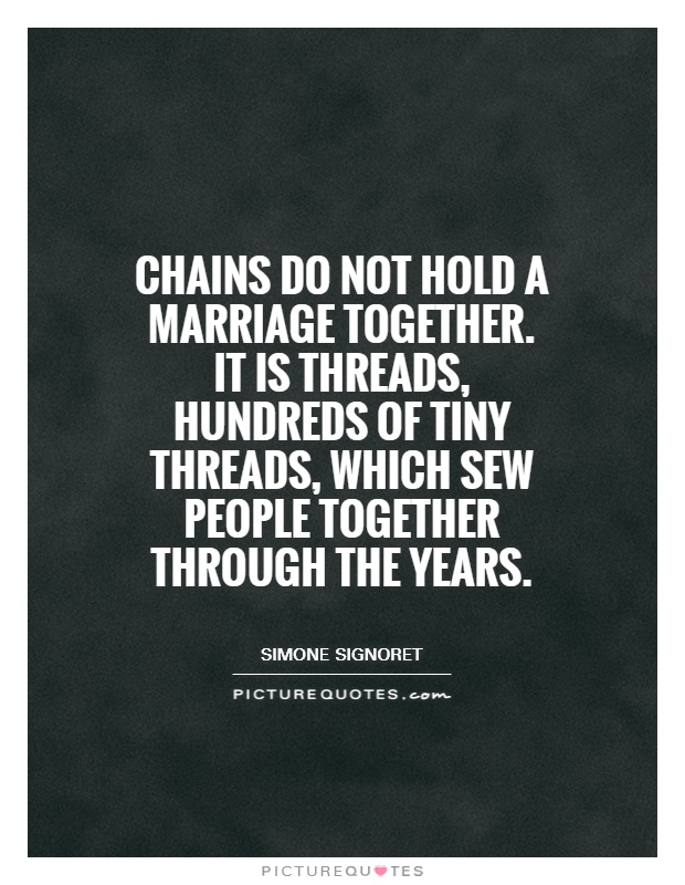Chains do not hold a marriage together. It is threads, hundreds of tiny threads, which sew people together through the years Picture Quote #1
