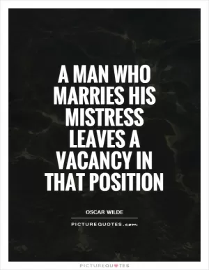 A man who marries his mistress leaves a vacancy in that position Picture Quote #1