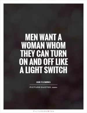 Men want a woman whom they can turn on and off like a light switch Picture Quote #1
