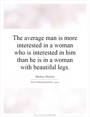 The average man is more interested in a woman who is interested in him than he is in a woman with beautiful legs Picture Quote #1