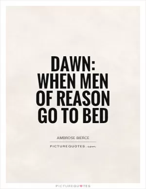 Dawn: When men of reason go to bed Picture Quote #1