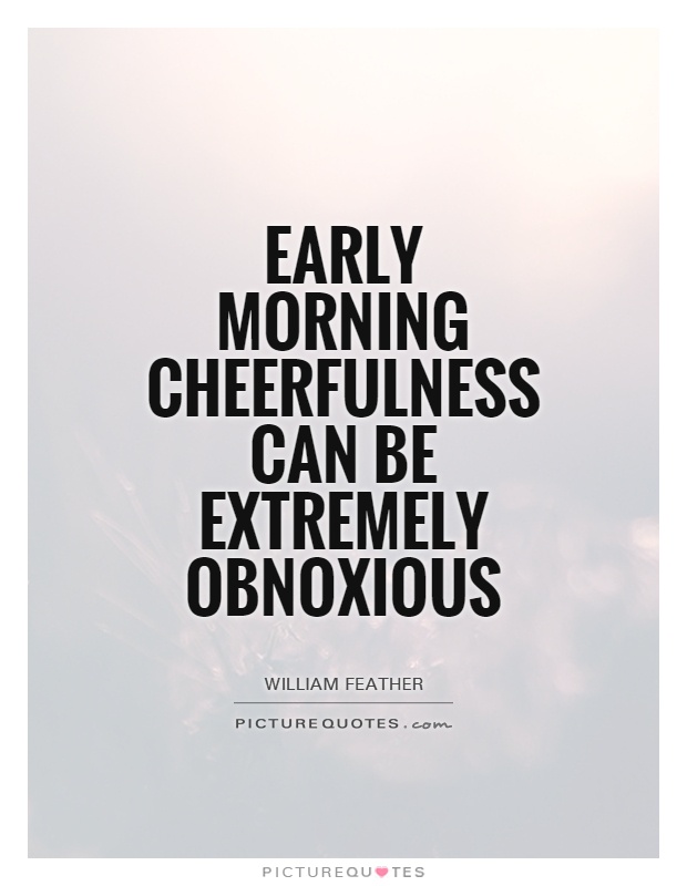 Early morning cheerfulness can be extremely obnoxious Picture Quote #1