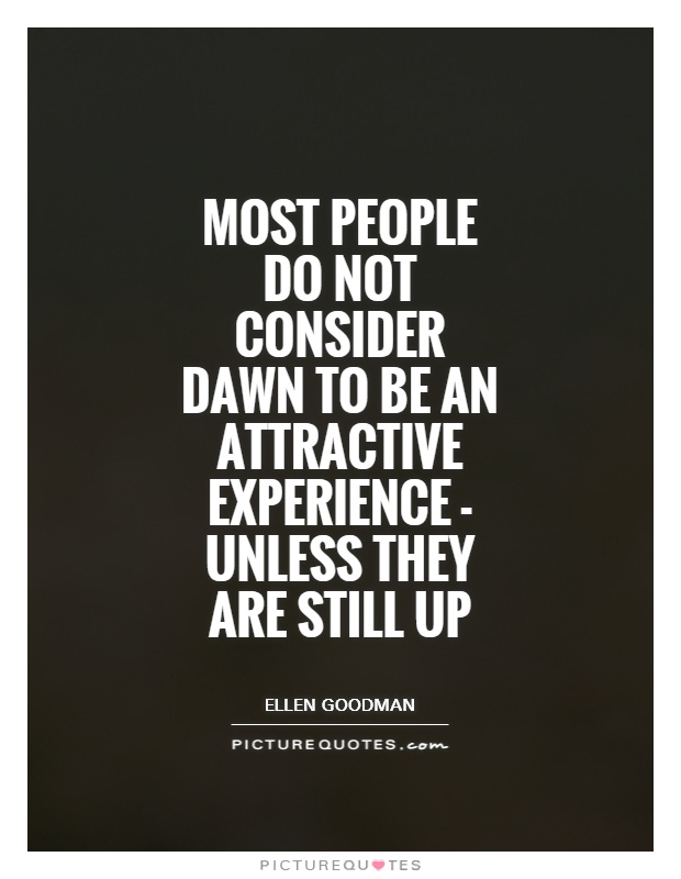 Most people do not consider dawn to be an attractive experience - unless they are still up Picture Quote #1