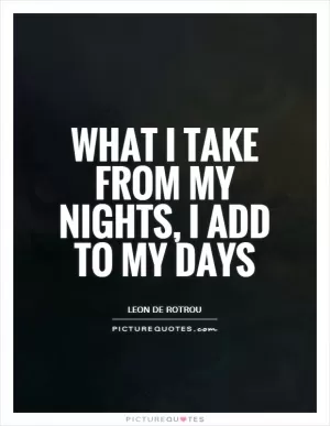 What I take from my nights, I add to my days Picture Quote #1
