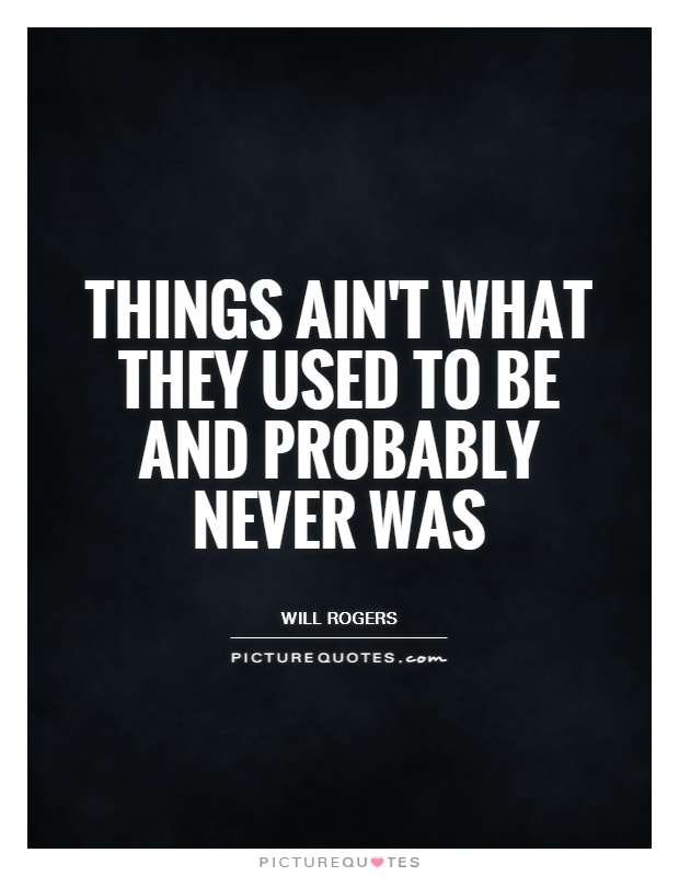 Things ain't what they used to be and probably never was Picture Quote #1