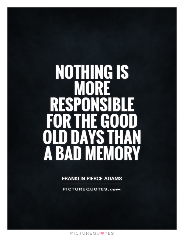 Nothing is more responsible for the good old days than a bad memory Picture Quote #1