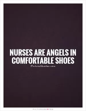 Nurses are angels in comfortable shoes Picture Quote #1