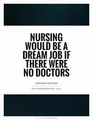 Nursing would be a dream job if there were no doctors Picture Quote #1