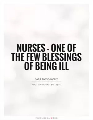 Nurses - one of the few blessings of being ill Picture Quote #1