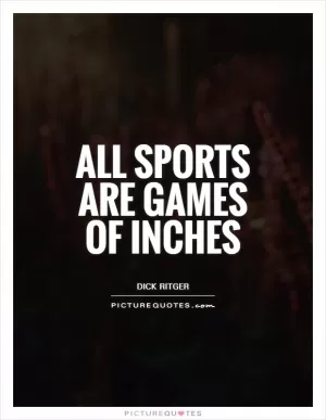 All sports are games of inches Picture Quote #1