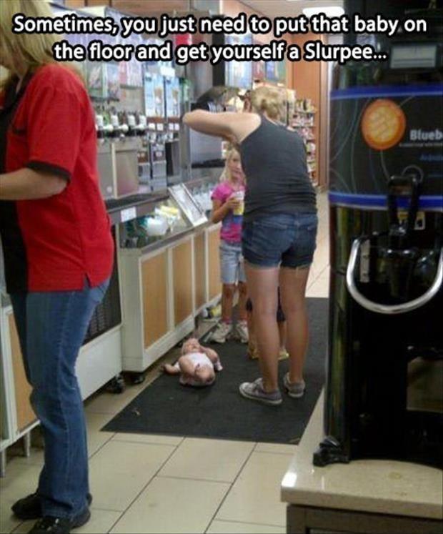 Sometimes, you just need to put that baby on the floor and get yourself a slurpee Picture Quote #1