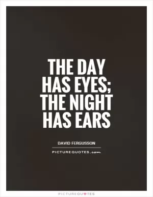 The day has eyes; the night has ears Picture Quote #1