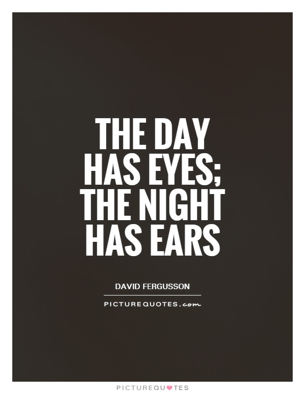 The day has eyes; the night has ears Picture Quote #1