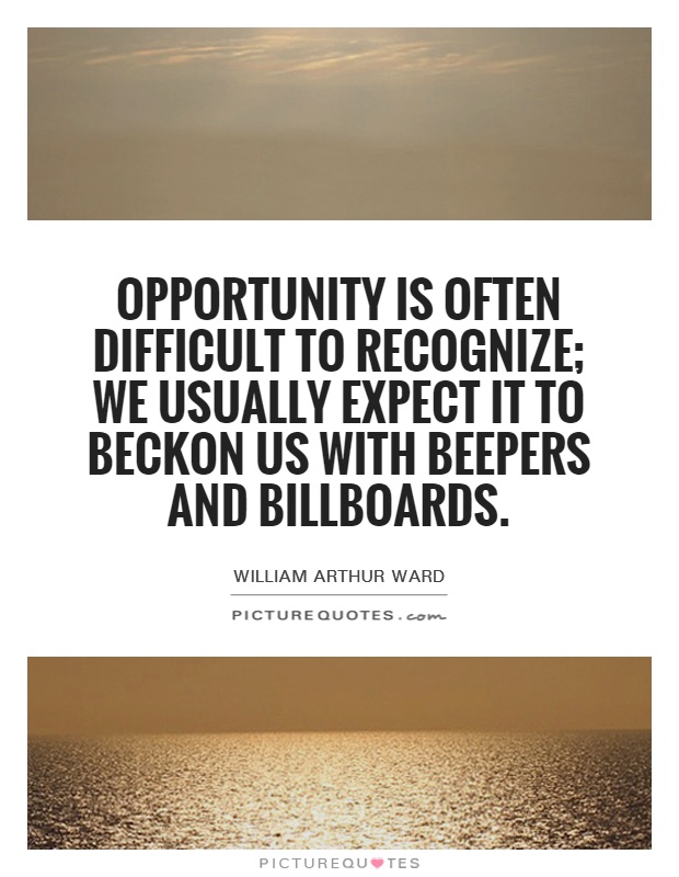 Opportunity is often difficult to recognize; we usually expect it to beckon us with beepers and billboards Picture Quote #1