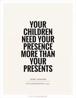 Your children need your presence more than your presents Picture Quote #1