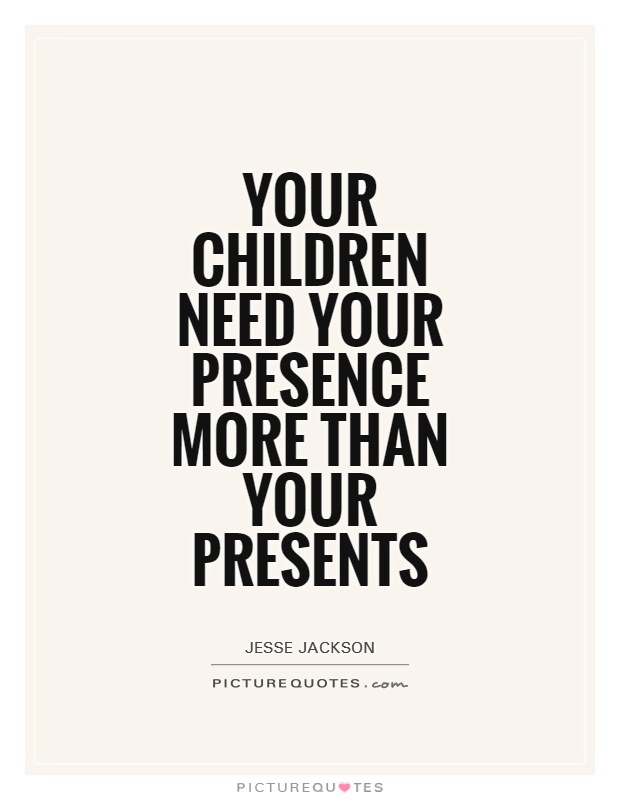Your children need your presence more than your presents Picture Quote #1