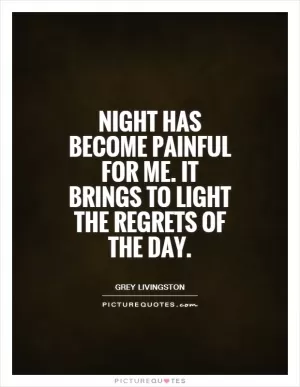 Night has become painful for me. It brings to light the regrets of the day Picture Quote #1