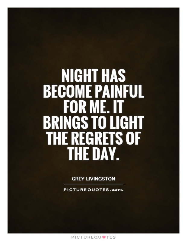Night has become painful for me. It brings to light the regrets of the day Picture Quote #1