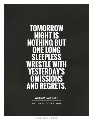 Tomorrow night is nothing but one long sleepless wrestle with yesterday's omissions and regrets Picture Quote #1