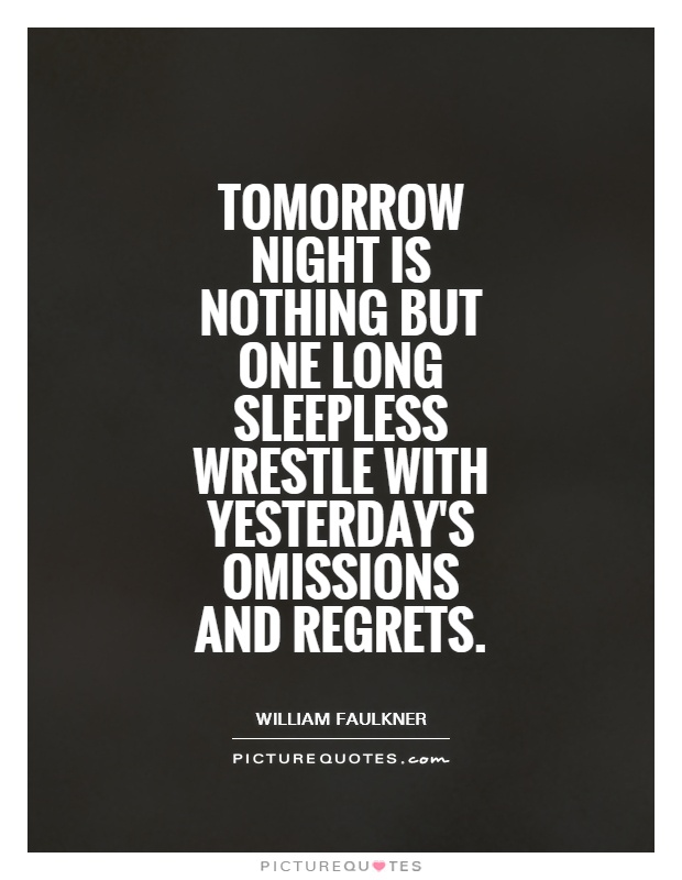 Tomorrow night is nothing but one long sleepless wrestle with yesterday's omissions and regrets Picture Quote #1