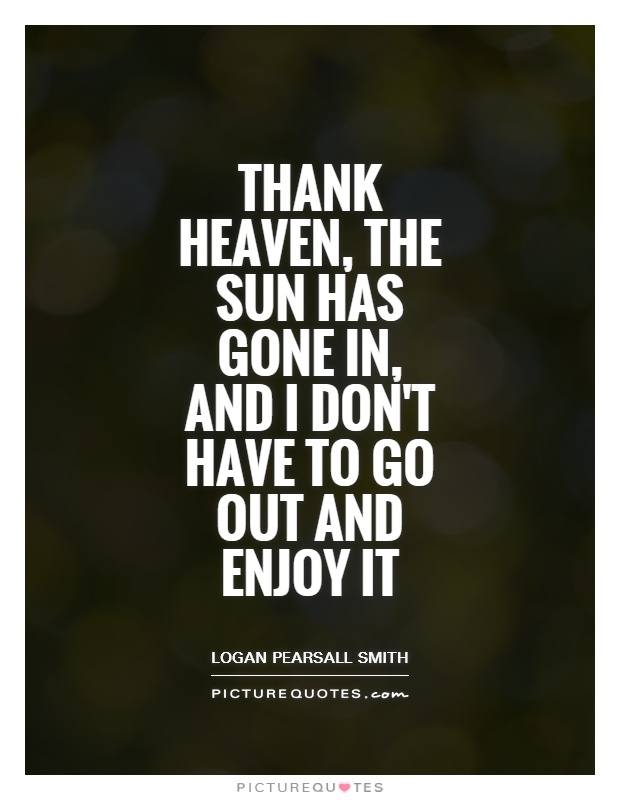 Thank Heaven, the sun has gone in, and I don't have to go out and enjoy it Picture Quote #1