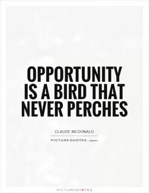 Opportunity is a bird that never perches Picture Quote #1