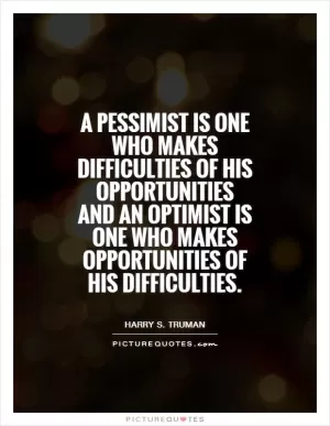 A pessimist is one who makes difficulties of his opportunities and an optimist is one who makes opportunities of his difficulties Picture Quote #1