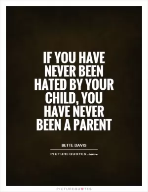 If you have never been hated by your child, you have never been a parent Picture Quote #1