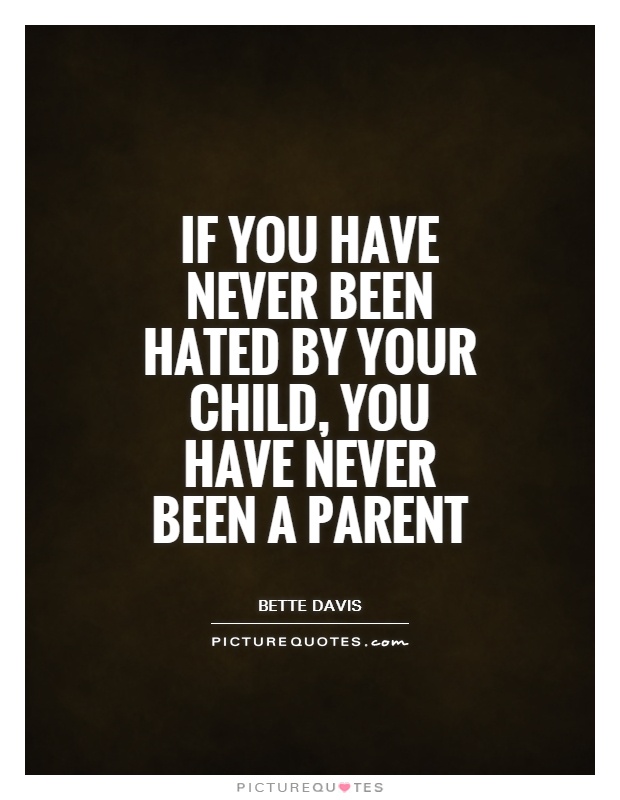 If you have never been hated by your child, you have never been a parent Picture Quote #1