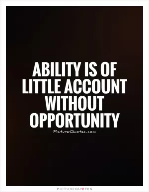 Ability is of little account without opportunity Picture Quote #1