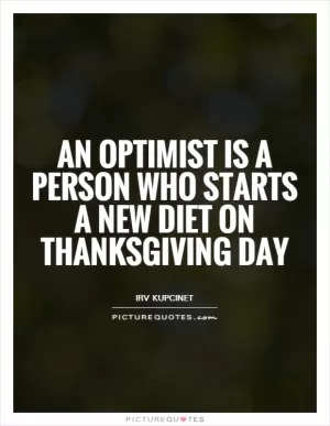 An optimist is a person who starts a new diet on Thanksgiving Day Picture Quote #1
