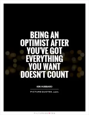 Being an optimist after you've got everything you want doesn't count Picture Quote #1