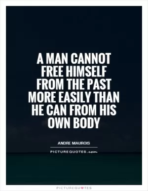 A man cannot free himself from the past more easily than he can from his own body Picture Quote #1