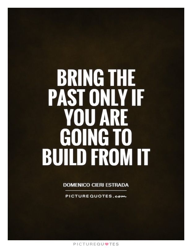 Bring the past only if you are going to build from it Picture Quote #1