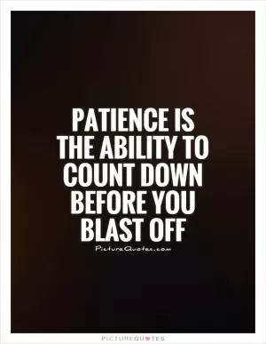 Patience is the ability to count down before you blast off Picture Quote #1
