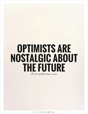 Optimists are nostalgic about the future Picture Quote #1