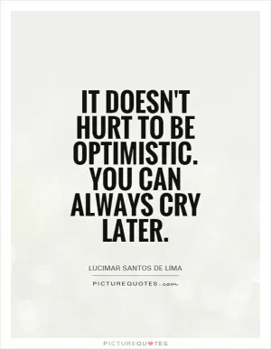 It doesn't hurt to be optimistic. You can always cry later Picture Quote #1