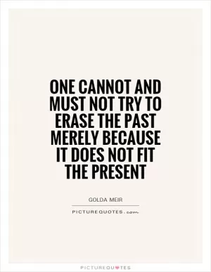 One cannot and must not try to erase the past merely because it does not fit the present Picture Quote #1