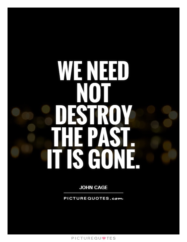 We need not destroy the past. It is gone Picture Quote #1