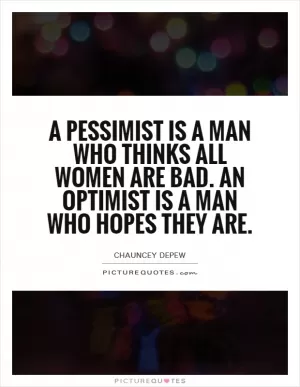 A pessimist is a man who thinks all women are bad. An optimist is a man who hopes they are Picture Quote #1