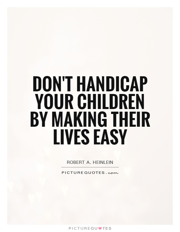 Don't handicap your children by making their lives easy Picture Quote #1