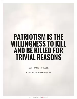 Patriotism is the willingness to kill and be killed for trivial reasons Picture Quote #1