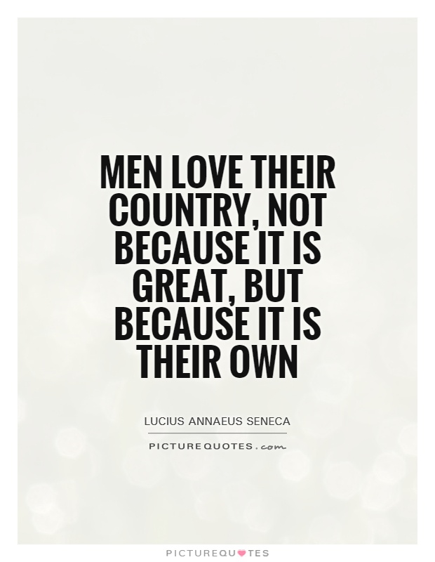 Men love their country, not because it is great, but because it is their own Picture Quote #1