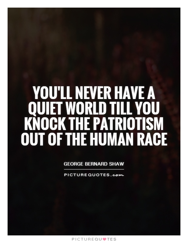 You'll never have a quiet world till you knock the patriotism out of the human race Picture Quote #1